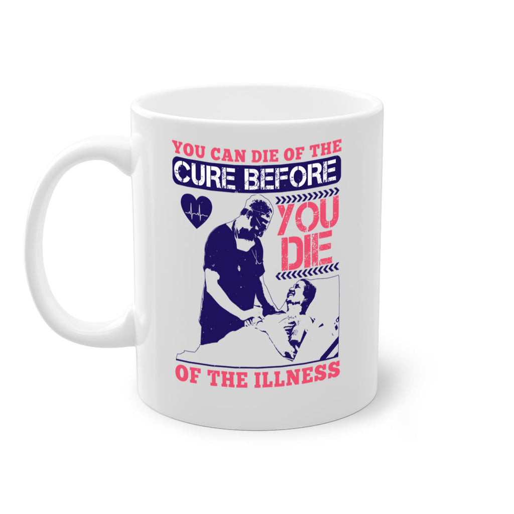 You can die of the cure before you die of the illness Style 9#- medical-Mug / Coffee Cup