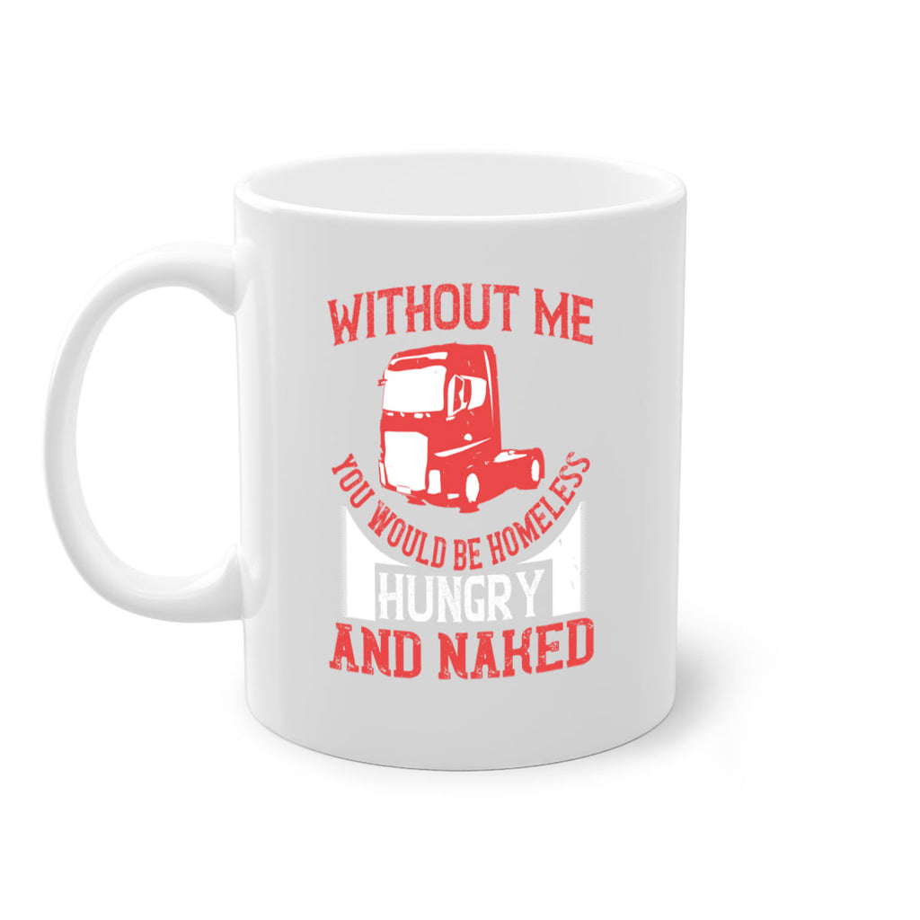 without me you would be homeless hungry and naked Style 8#- truck driver-Mug / Coffee Cup