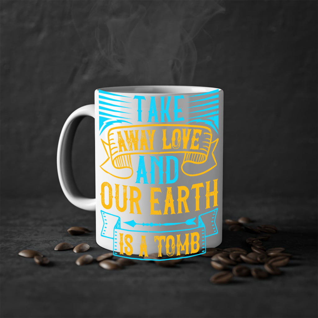 Take away love and our earth is a tomb Style 23#- Dog-Mug / Coffee Cup