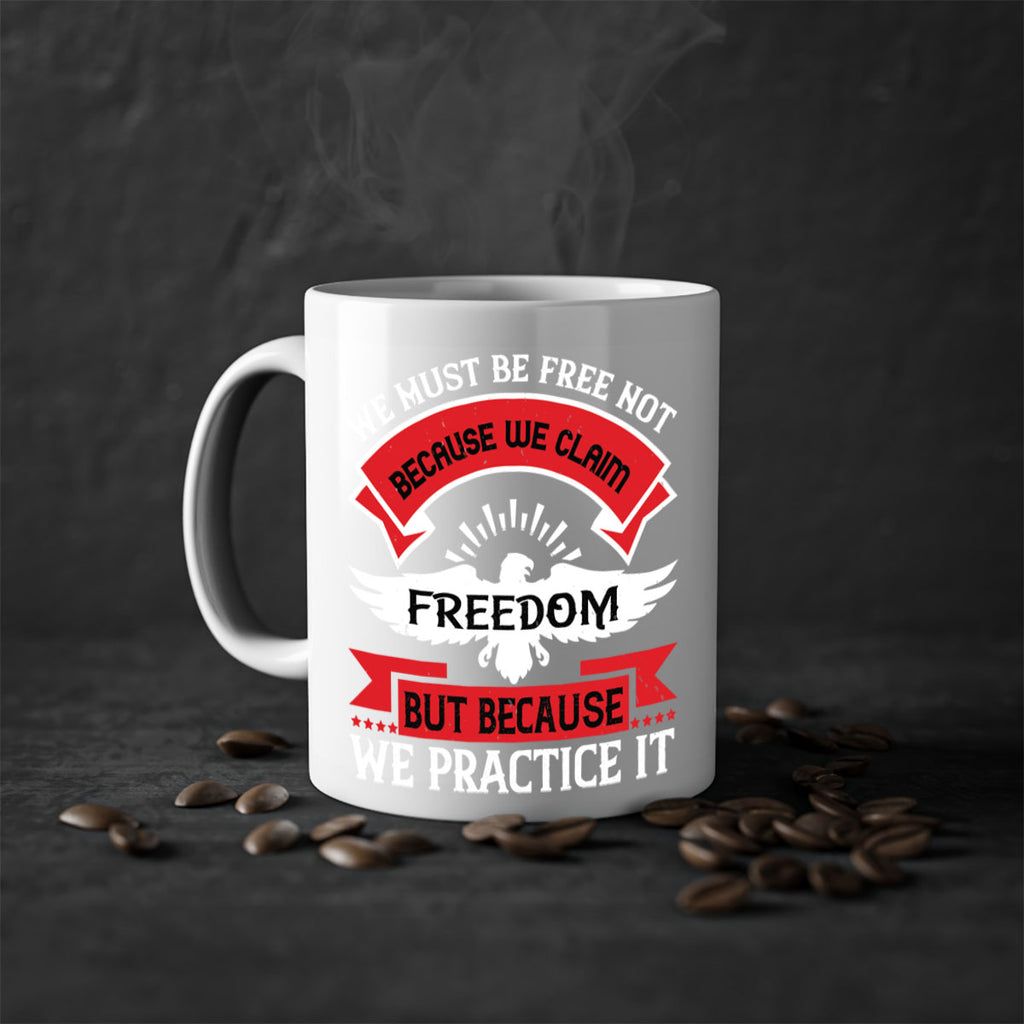 We must be free not because we claim freedom but because we practice it Style 198#- 4th Of July-Mug / Coffee Cup